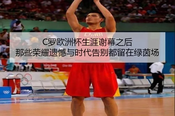 C罗欧洲杯生涯谢幕之后 那些荣耀遗憾与时代告别都留在绿茵场
